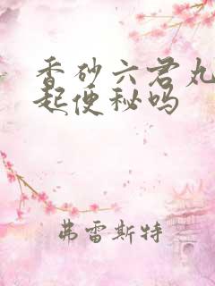 香砂六君丸会引起便秘吗