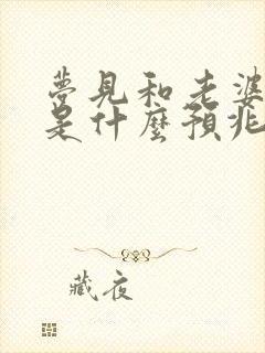 梦见和老婆吵架是什么预兆周公解梦