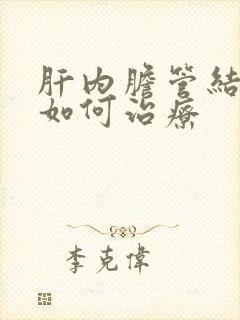 肝内胆管结石 如何治疗