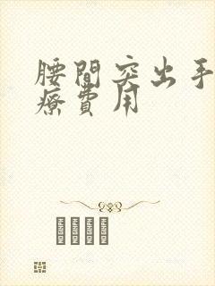 腰间突出手术治疗费用