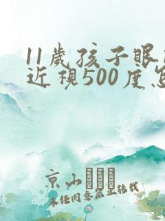 11岁孩子眼睛近视500度怎么办?
