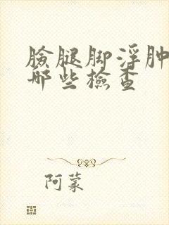 脸腿脚浮肿需做哪些检查