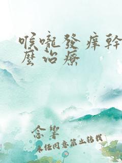 喉咙发痒干咳怎么治疗