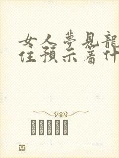 女人梦见龙被困住预示着什么