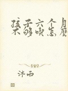 孩子六个月母乳不够吃怎么办