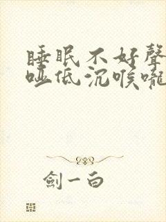 睡眠不好声音沙哑低沉喉咙不舒服