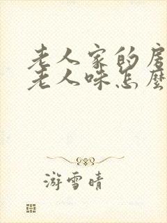 老人家的房间有老人味怎么去除