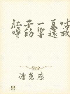 肚子一直咕噜咕噜的响还放屁拉稀