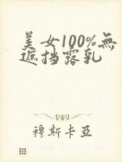 美女100%无遮挡露乳