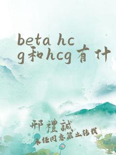 beta hcg和hcg有什么区别