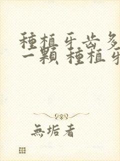 种植牙齿多少钱一颗 种植牙的利与弊