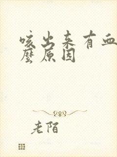 咳出来有血是什么原因