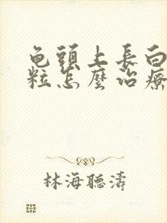 龟头上长白色肉粒怎么治疗