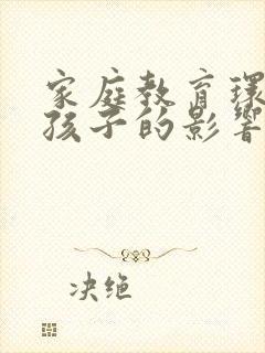 家庭教育环境对孩子的影响