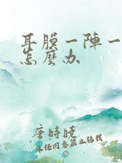 耳膜一阵一疼痛怎么办