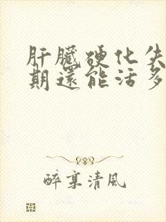 肝脏硬化失代偿期还能活多久