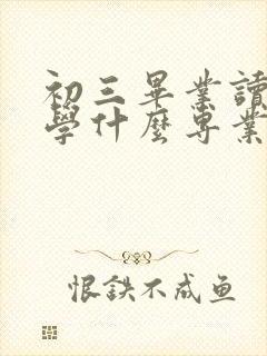 初三毕业读技校学什么专业好