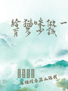 给猫咪做一次绝育多少钱