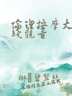 伦理按摩大师在线观看