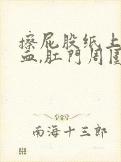 擦屁股纸上有鲜血,肛门周围有点痛