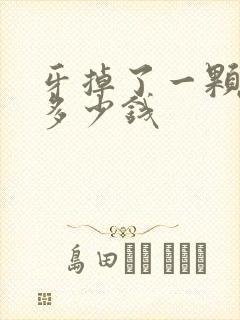 牙掉了一颗补要多少钱