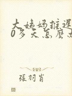 大姨妈推迟了10多天怎么办