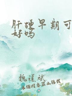 肝硬早期可以治好吗