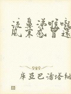 流鼻涕喉咙疼是风寒感冒还是风热感冒