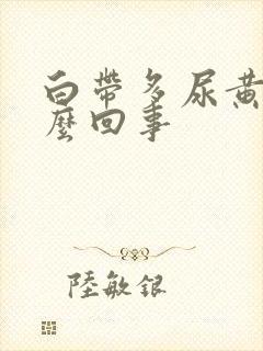 白带多尿黄是怎么回事