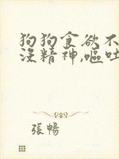 狗狗食欲不振,没精神,呕吐