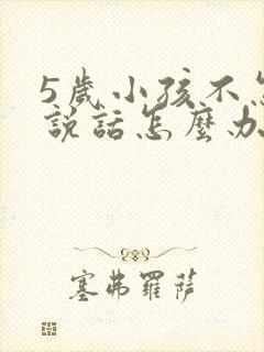 5岁小孩不怎么说话怎么办