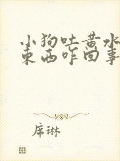 小狗吐黄水不吃东西咋回事