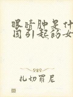 眼睛肿是什么原因引起的女性