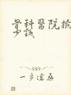 骨科医院检查多少钱