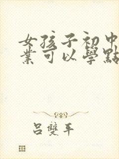 女孩子初中没毕业可以学点什么专业