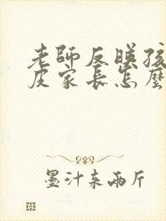 老师反映孩子调皮家长怎么回复