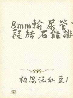 8mm输尿管下段结石能排出来吗