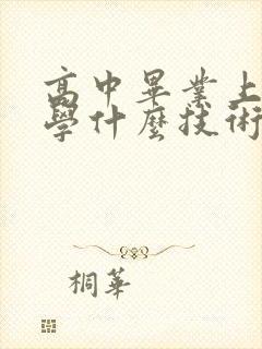 高中毕业上技校学什么技术