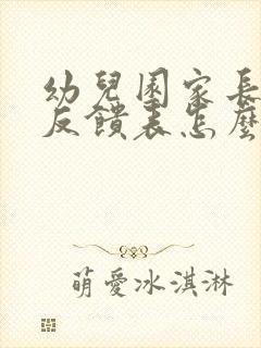 幼儿园家长助教反馈表怎么写