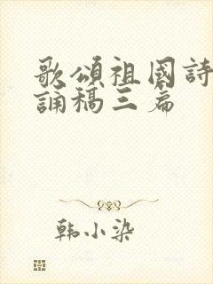 歌颂祖国诗歌朗诵稿三篇