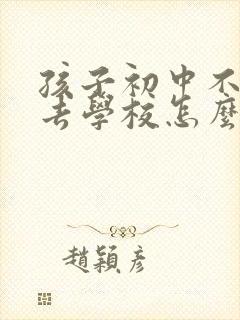 孩子初中不愿意去学校怎么办