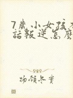 7岁小女孩不听话叛逆怎么办