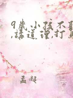 9岁小孩不听话,讲道理,打骂都没用怎么办