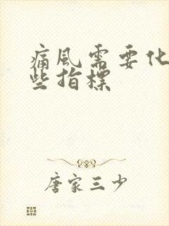 痛风需要化验哪些指标