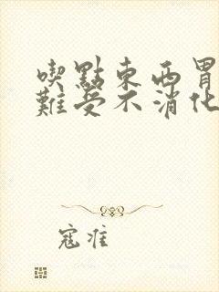 吃点东西胃堵的难受不消化怎么办