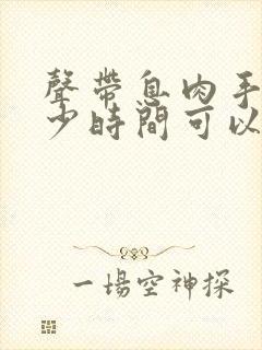 声带息肉手术多少时间可以正常说话