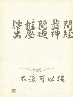 腰椎间盘间盘突出压迫神经坐骨痛