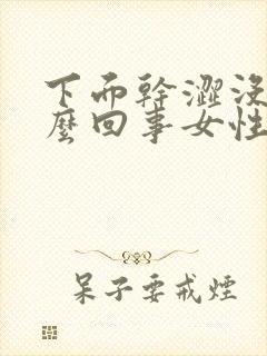 下面干涩没水怎么回事女性吃什么药