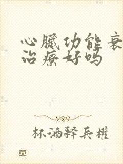 心脏功能衰竭能治疗好吗