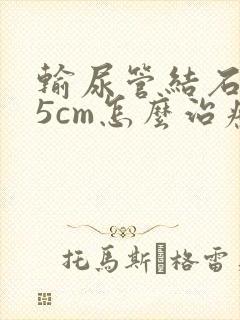 输尿管结石1.5cm怎么治疗